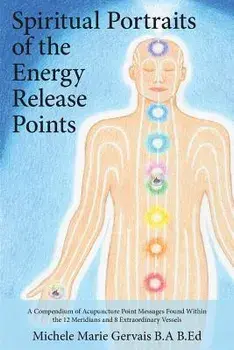 Spiritual Portraits of the Energy Release Points: A Compendium of Acupuncture Point Messages Found Within the 12 Meridians and 8 Extraordinary Vessels, Paperback/Michele Marie Gervais