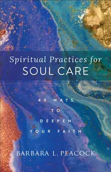 Spiritual Practices for Soul Care - 40 Ways to Deepen Your Faith, Paperback/Barbara L. Peacock