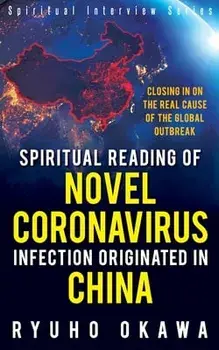 Spiritual Reading of Novel Coronavirus Infection Originated in China: Closing in on the real cause of the global outbreak/Ryuho Okawa