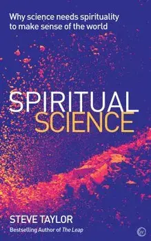Spiritual Science: Why Science Needs Spirituality to Make Sense of the World, Paperback/Steve Taylor