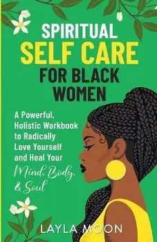 Spiritual Self Care for Black Women: A Powerful, Holistic Workbook to Radically Love Yourself and Heal Your Mind, Body, & Soul, Paperback/Layla Moon
