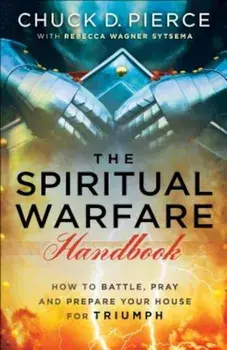 Spiritual Warfare Handbook: How to Battle, Pray and Prepare Your House for Triumph, Paperback/Chuck D. Pierce