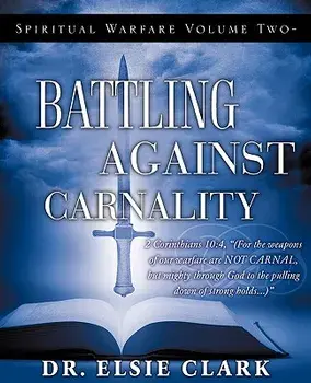 Spiritual Warfare Volume Two - Battling Against Carnality, Paperback/Elsie Clark