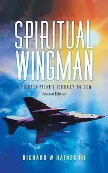 Spiritual Wingman: A Fighter Pilot's Journey To God, Paperback/Richard W Haines Iii