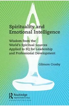 Spirituality and Emotional Intelligence: Wisdom from the World's Spiritual Sources Applied to Eq for Leadership and Professional Development - Gilmore Crosby