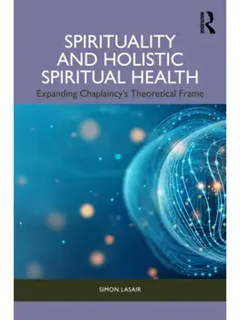 Spirituality and Holistic Spiritual Health. Expanding Chaplaincy’s Theoretical Frame, Paperback/***