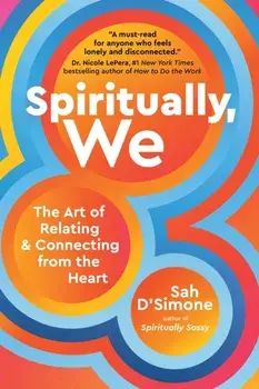 Spiritually, We. The Art of Relating and Connecting from the Heart, Hardback/Sah D'Simone