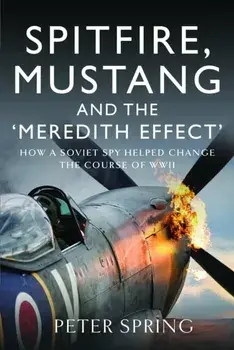 Spitfire, Mustang and the 'Meredith Effect'. How a Soviet Spy Helped Change the Course of WWII, Hardback/Peter Spring