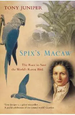 Spix's Macaw: The Race to Save the World's Rarest Bird - Tony Juniper