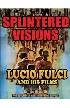Splintered Visions Lucio Fulci and His Films - Troy Howarth