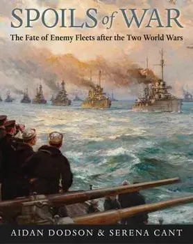 Spoils of War. The Fate of Enemy Fleets after the Two World Wars, Hardback/Serena Cant