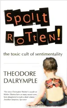 Spoilt Rotten. The Toxic Cult of Sentimentality, Paperback/Theodore Dalrymple
