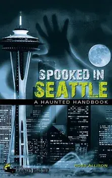 Spooked in Seattle: A Haunted Handbook, Paperback/Ross Allison