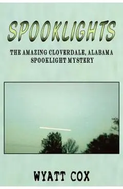 Spooklights: The Amazing Cloverdale Alabama Spooklight Mystery - Wyatt Cox