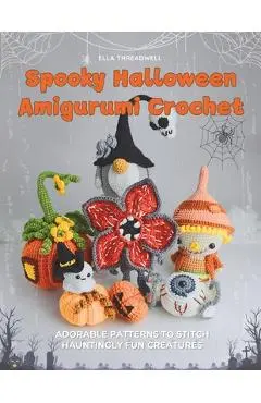 Spooky Halloween Amigurumi Crochet: Adorable Patterns to Stitch Hauntingly Fun Creatures - Ella Threadwell