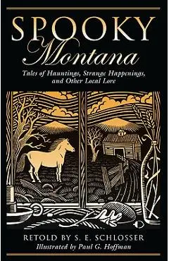 Spooky Montana: Tales Of Hauntings, Strange Happenings, And Other Local Lore, First Edition - S. E. Schlosser