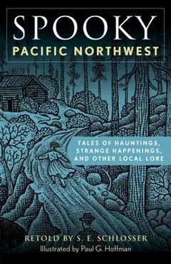 Spooky Pacific Northwest: Tales of Hauntings, Strange Happenings, and Other Local Lore - S. E. Schlosser