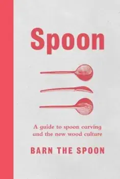 Spoon: A Guide to Spoon Carving and the New Wood Culture, Hardcover/Barn The Spoon