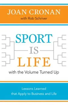 Sport Is Life with the Volume Turned Up: Lessons Learned That Apply to Business and Life - Joan Cronan