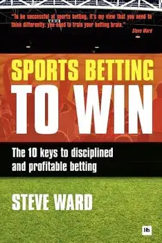 Sports Betting to Win: The 10 Keys to Disciplined and Profitable Betting, Paperback/Steve Ward