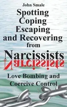 Spotting, Coping, Escaping and Recovering from Narcissists: Love Bombing and Coercive Control, Paperback/John Smale