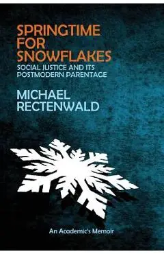 Springtime for Snowflakes: 'Social Justice' and Its Postmodern Parentage - Michael Rectenwald