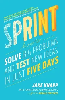Sprint: How to Solve Big Problems and Test New Ideas in Just Five Days/Jake Knapp, John Zeratsky, Braden Kowitz