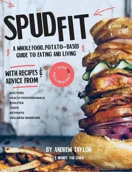Spud Fit: A whole foods, potato-based guide to eating and living., Paperback/Andrew Flinders Taylor