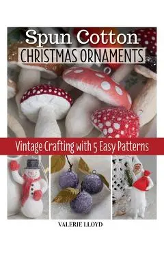 Spun Cotton Christmas Ornaments: Vintage Crafting with 5 Easy Patterns - Valerie Lloyd
