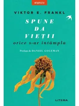 Spune da vietii, orice s-ar intampla/Viktor E. Frankl