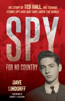 Spy for No Country. The Story of Ted Hall, the Teenage Atomic Spy Who May Have Saved the World, Hardback/Dave Lindorff