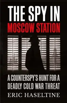 Spy in Moscow Station. A Counterspy's Hunt for a Deadly Cold War Threat, Paperback/Eric Haseltine
