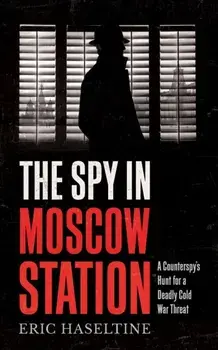 Spy in Moscow Station. A Counterspy's Hunt for a Deadly Cold War Threat, Paperback/Eric Haseltine