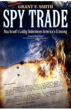 Spy Trade: How Israel's Lobby Undermines America's Economy - Grant F. Smith