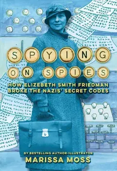 Spying on Spies. How Elizebeth Smith Friedman Broke the Nazis' Secret Codes, Hardback/Marissa Moss