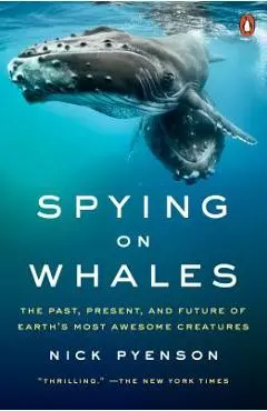 Spying on Whales: The Past, Present, and Future of Earth's Most Awesome Creatures - Nick Pyenson