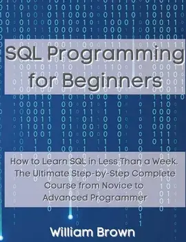 SQL Data Analysis Programming for Beginners: How to Learn SQL Data Analysis in Less Than a Week. The Ultimate Step-by-Step Complete Course from Novice/William Brown