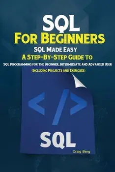 SQL For Beginners: SQL Made Easy; A Step-By-Step Guide to SQL Programming for the Beginner, Intermediate and Advanced User (Including Pro/Berg Craig