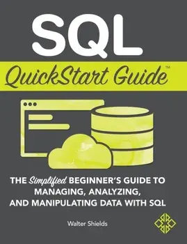 SQL QuickStart Guide: The Simplified Beginner's Guide to Managing, Analyzing, and Manipulating Data With SQL, Hardcover/Walter Shields
