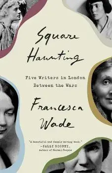 Square Haunting: Five Writers in London Between the Wars, Paperback/Francesca Wade
