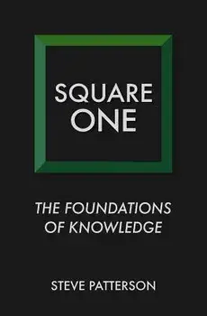 Square One: The Foundations of Knowledge, Paperback/Steve Patterson