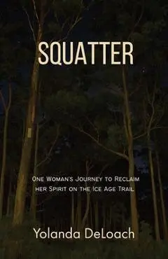 Squatter: One Woman's Journey to Reclaim Her Spirit on the Ice Age Trail - Yolanda Deloach