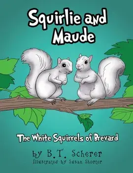 Squirlie and Maude: The White Squirrels of Brevard, Paperback/B. T. Scherer