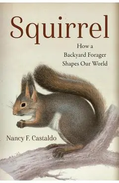 Squirrel: How a Backyard Forager Shapes Our World - Nancy Castaldo
