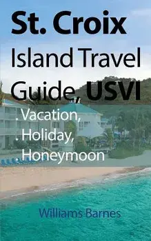 St. Croix Island Travel Guide, Usvi: Vacation, Holiday, Honeymoon, Paperback/Williams Barnes