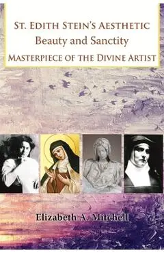 St Edith Stein's Aesthetic. Beauty and Sanctity: Masterpiece of the Divine Artist - Elizabeth Mitchell