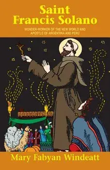 St. Francis Solano: Wonder Worker of the New World and Apostle of Argentina and Peru, Paperback/Mary Fabyan Windeatt