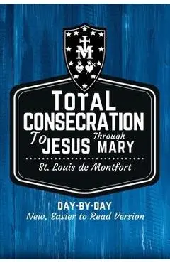 St. Louis de Montfort's Total Consecration to Jesus through Mary: New, Day-by-Day, Easier-to-Read Translation - Scott L. Smith