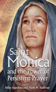 St. Monica and the Power of Persistent Prayer, Paperback/Mike Aquilina