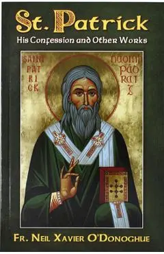 St. Patrick: His Confession and Other Works - Neil Xavier O'donoghue